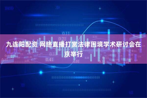 九连阳配资 网络直播打赏法律困境学术研讨会在京举行