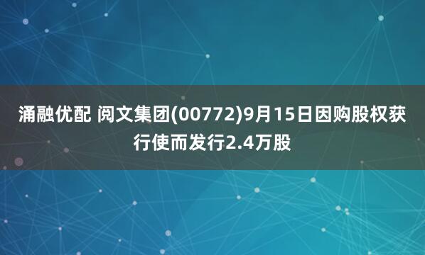 涌融优配 阅文集团(00772)9月15日因购股权获行使而发行2.4万股