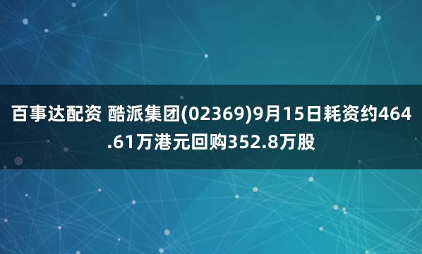 百事达配资 酷派集团(02369)9月15日耗资约464.61万港元回购352.8万股
