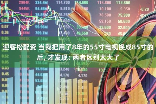 迎客松配资 当我把用了8年的55寸电视换成85寸的后, 才发现: 两者区别太大了