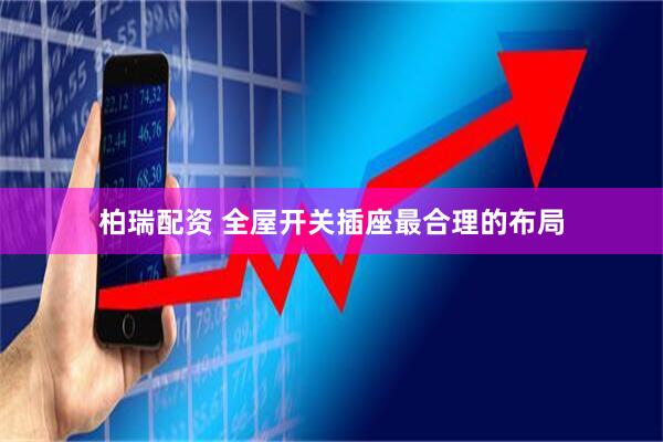 柏瑞配资 全屋开关插座最合理的布局