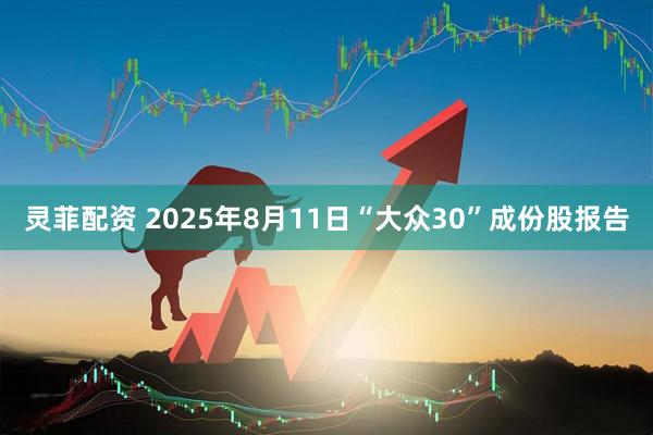 灵菲配资 2025年8月11日“大众30”成份股报告
