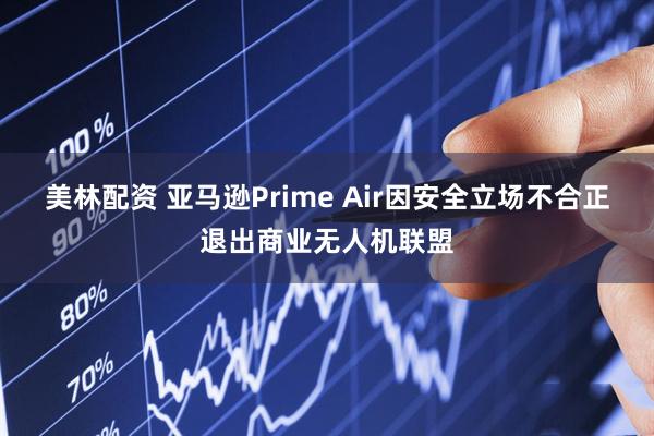美林配资 亚马逊Prime Air因安全立场不合正退出商业无人机联盟